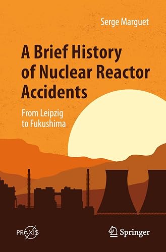 A Brief History of Nuclear Reactor Accidents: From Leipzig to Fukushima (Springer Praxis Books)