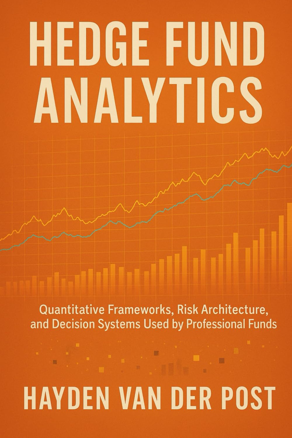 Hedge Fund Analytics: A Comprehensive Guide: Quantitative Frameworks, Risk Architecture, and Decision Systems Used by Professional Funds