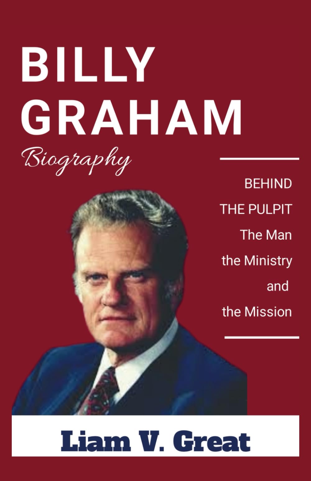 BILLY GRAHAM BIOGRAPHY: BEHIND THE PULPIT: The Man, the Ministry, and the Mission (BIOGRAPHIES OF NOTABLE PEOPLE)