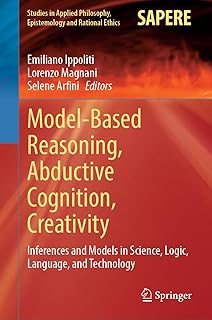 Model-Based Reasoning, Abductive Cognition, Creativity: ​Inferences and Models in Science, Logic, Language, and Technolog...
