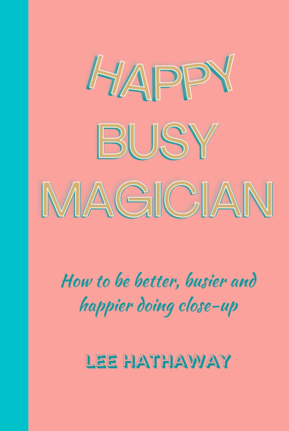 Happy Busy Magician: How to be better, busier and happier doing close-up