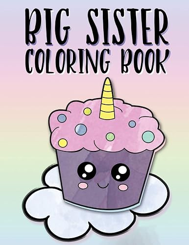 Big Sister Coloring Book: Unicorns, Rainbows and Cupcakes New Baby Color Book for Big Sisters Ages 2-6, Perfect Gift for Little Girls with a New Sibling!