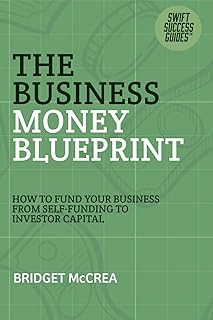 The Business Money Blueprint: How to Fund Your Business From Self-Funding to Investor Capital (Swift Success Guides)