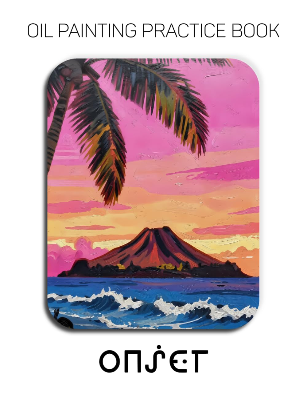 Oil Painting Practice Book - Onset: A Heavy-Body Oil Painting Practice Book for Mastering Dramatic Landscapes, Vibrant Sunsets, and Expressive Impasto Scenery