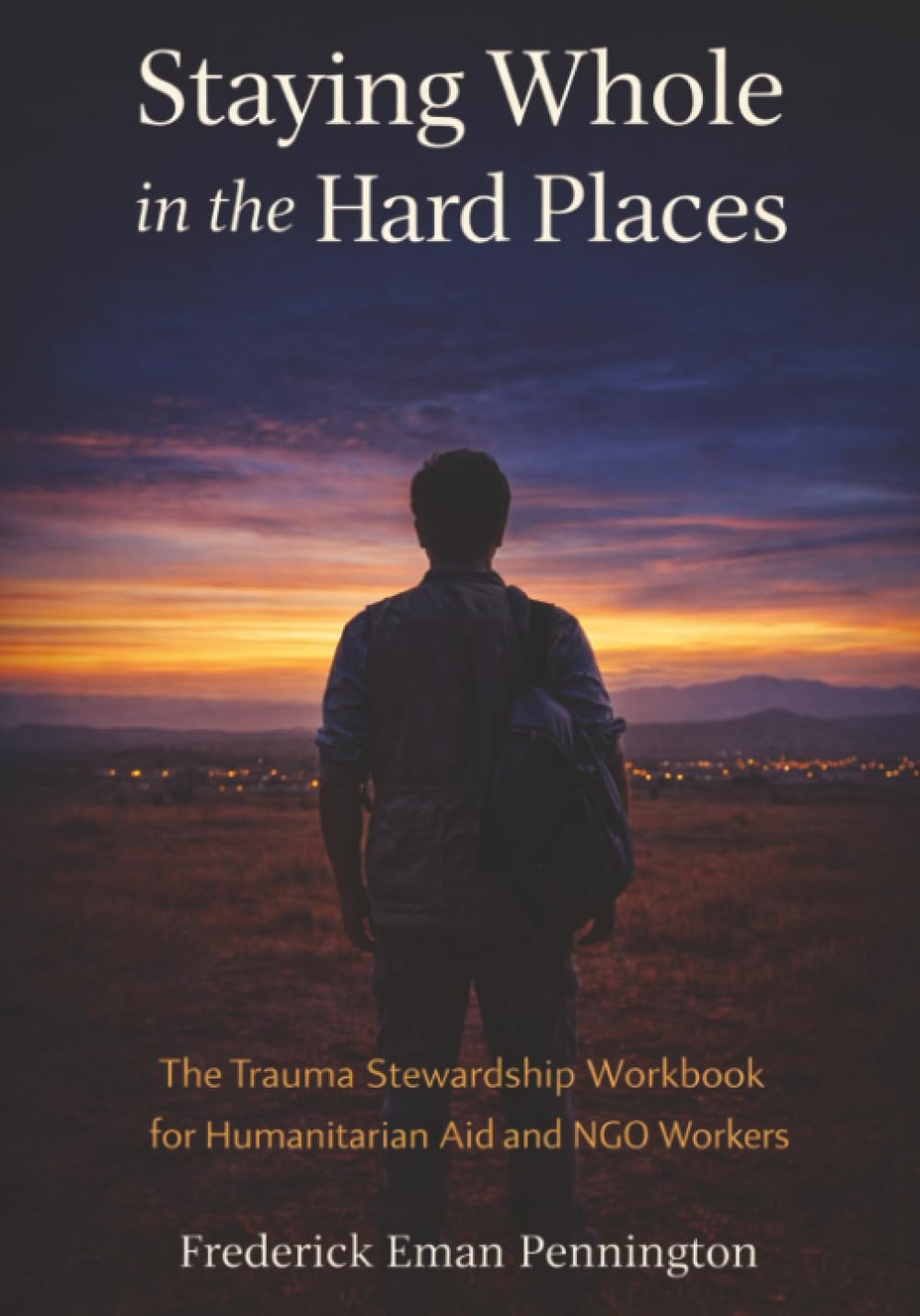 Staying Whole in the Hard Places: The Trauma Stewardship Workbook for Humanitarian Aid and NGO Workers