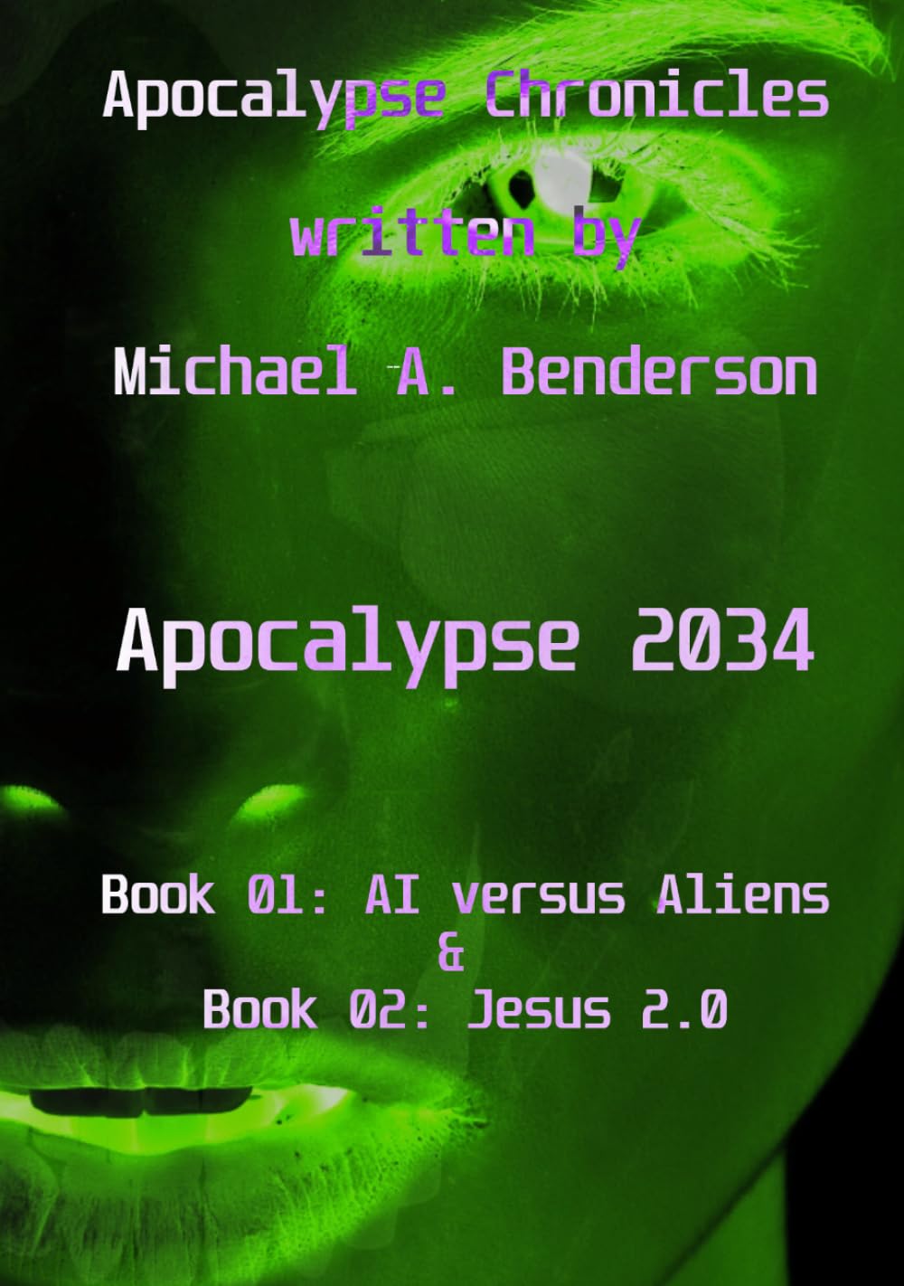 Apocalypse 2034: AI vs. Aliens & Jesus 2.0: An auto-fictional sci-fi novel by Michael A. Benderson (Apocalypse Chronicles)