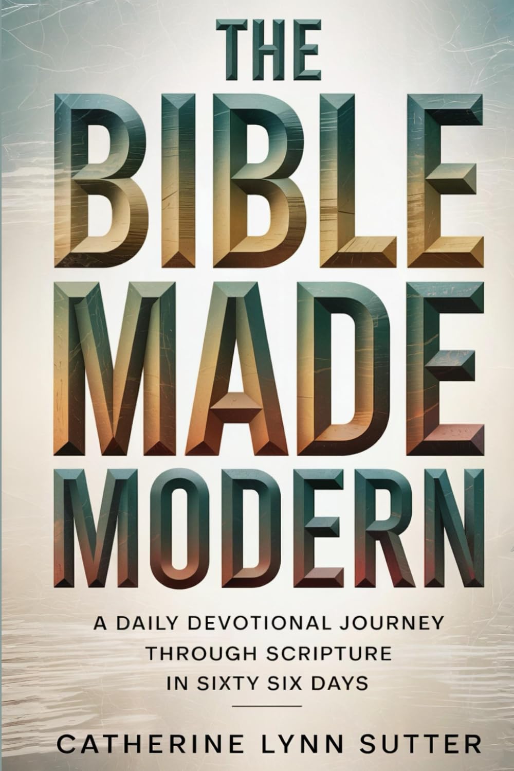 THE BIBLE MADE MODERN: A Daily Devotional Journey Through Scripture in Sixty Six Days