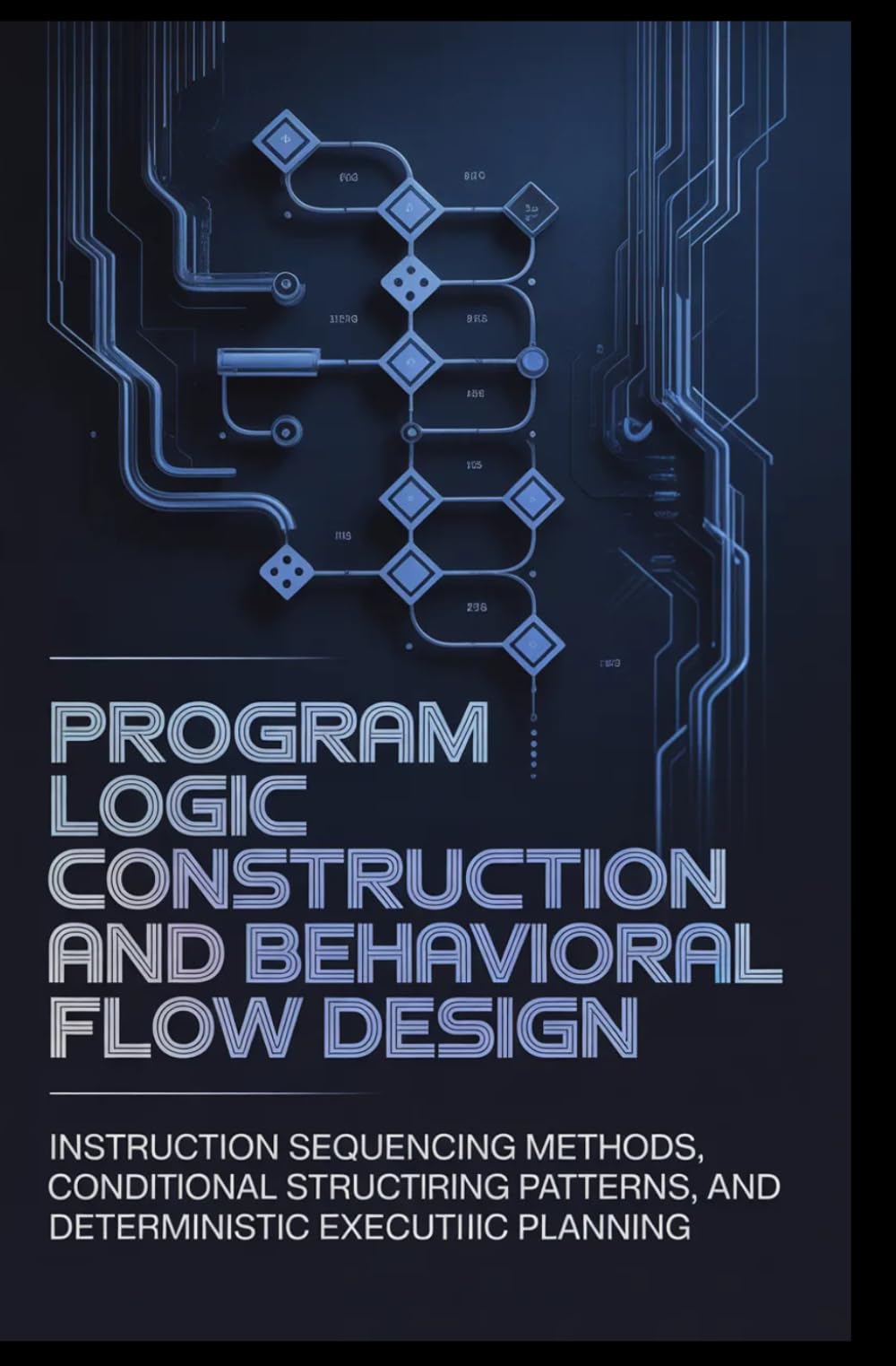 PROGRAM LOGIC CONSTRUCTION AND BEHAVIORAL FLOW DESIGN: Instruction sequencing methods, conditional structuring patterns, and deterministic execution planning