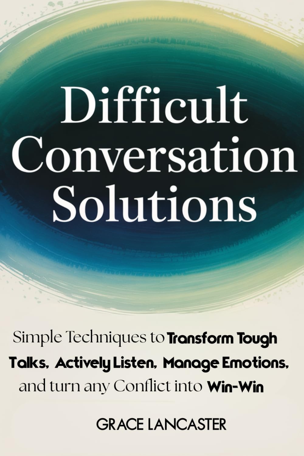 Difficult Conversation Solutions: Simple Techniques to Transform Tough Talks, Actively Listen, Manage Emotions, and Turn any Conflict into Win-Win