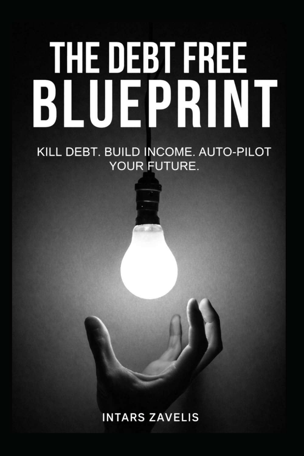 The Debt Free Blueprint: Kill Debt. Build Income. Auto-Pilot Your Future