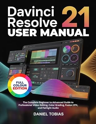 DAVINCI RESOLVE 21 USER MANUAL: The Complete Beginner to Advanced Guide to Professional Video Editing, Color Grading, Fusion VFX, and Fairlight Audio