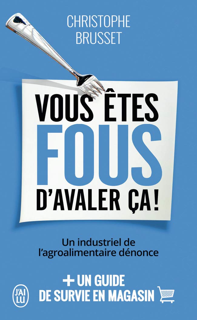 Vous êtes fous d'avaler ça!: Un industriel de l'agroalimentaire dénonce (Document (11528))