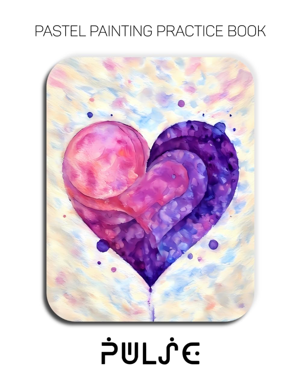 Pastel Painting Practice Book - Pulse: Mastering Radiant Hearts, Vibrant Energy, and Expressive Pastel Art