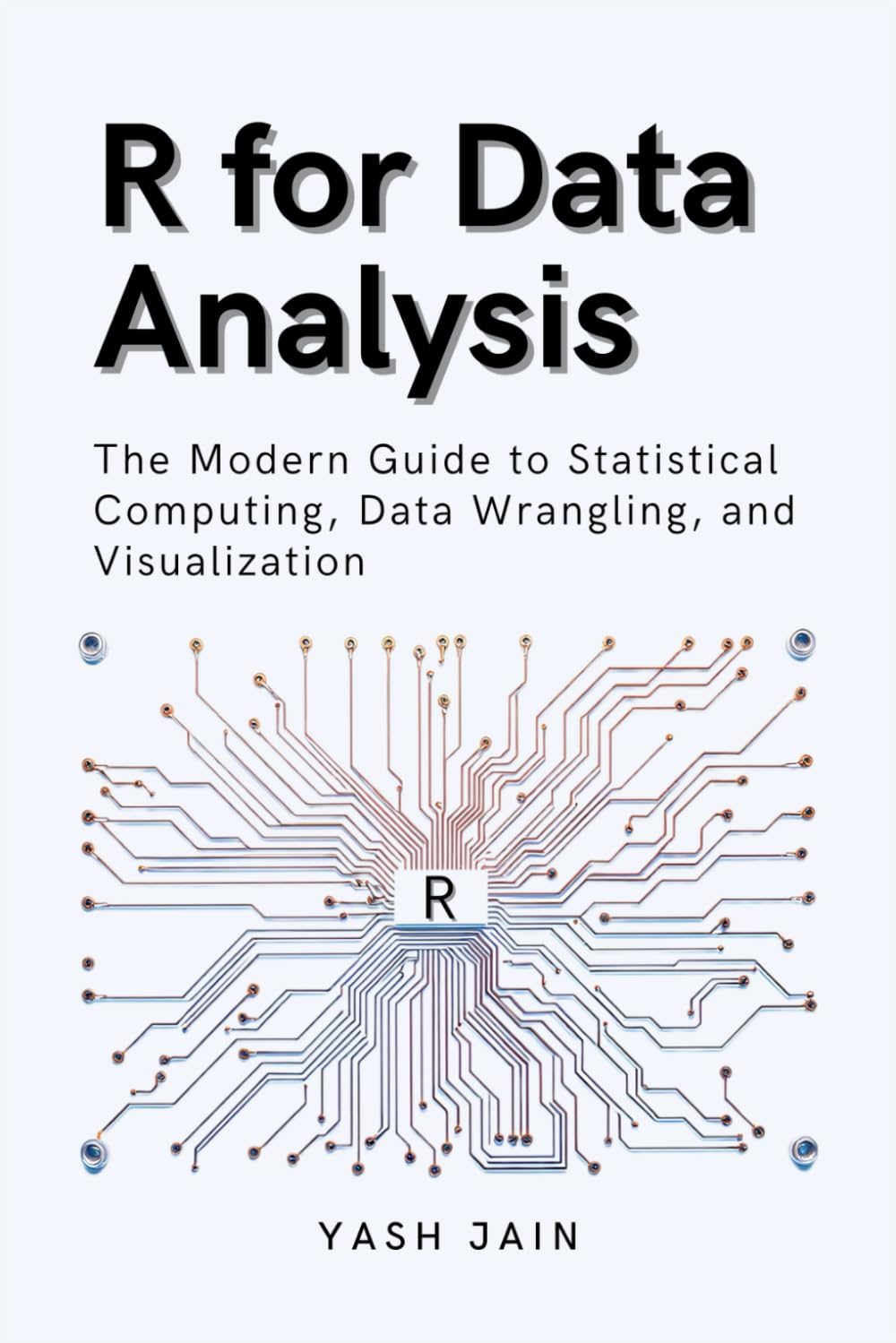 R for Data Analysis: The Modern Guide to Statistical Computing, Data Wrangling, and Visualization (Data Analytics Toolkit)