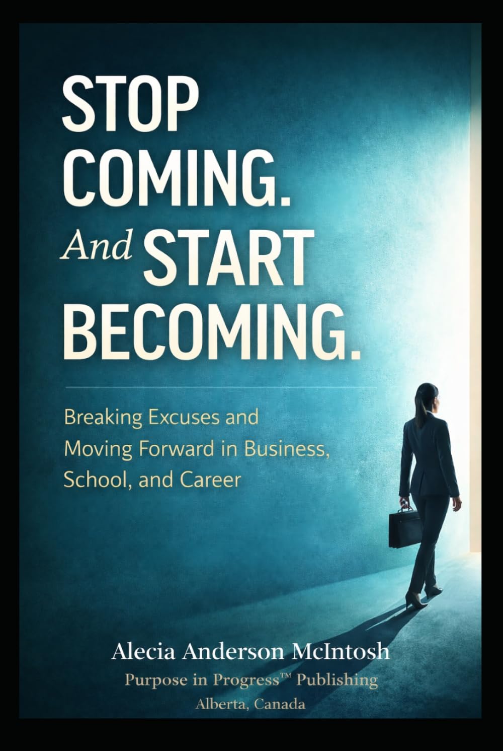 STOP COMING. AND START COMING: Breaking Excuses and Moving Forward in Business, School, and Career