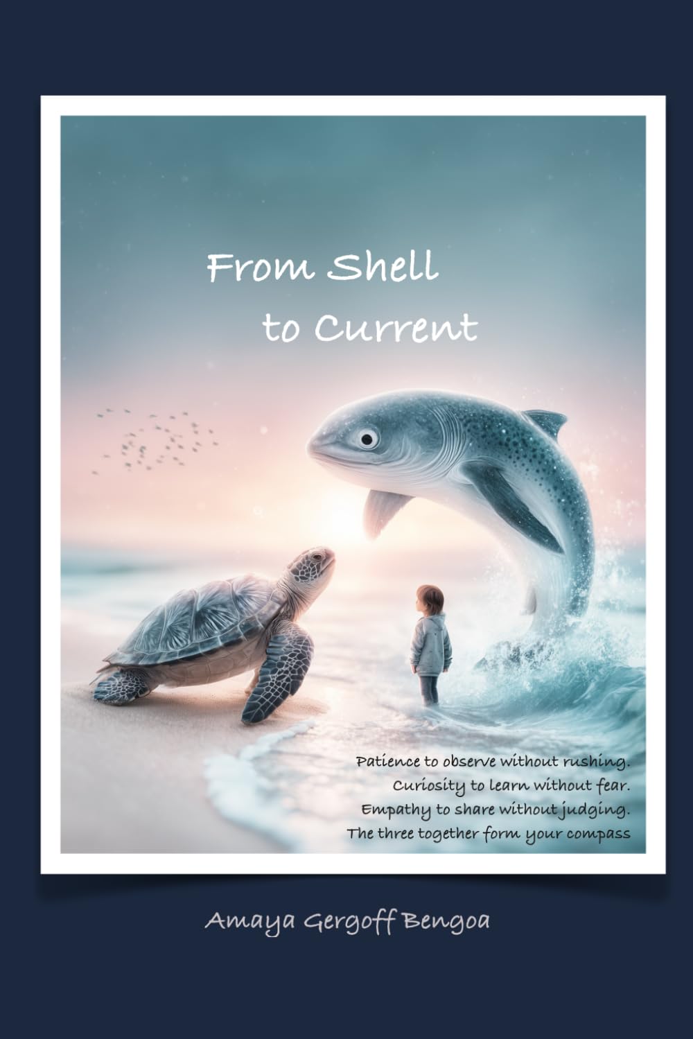 From Shell to Current: Patience to observe without rushing. Curiosity to learn without fear. Empathy to share without judging. The three together form your compass.