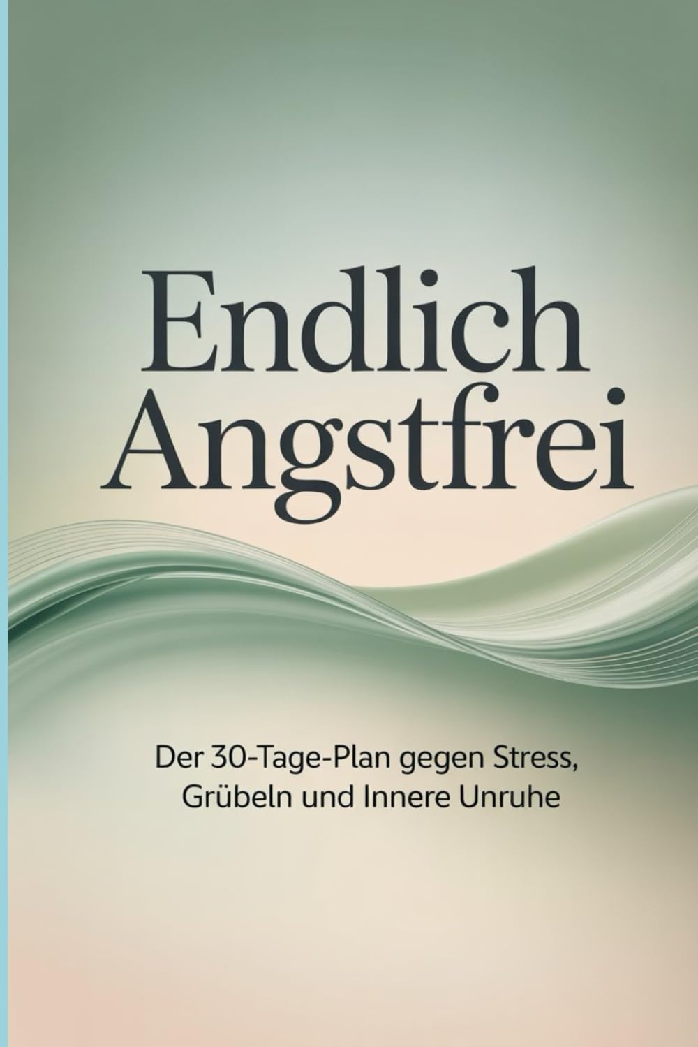 Endlich angstfrei Der 30-Tage-Plan gegen Stress, Grübeln und innere Unruhe