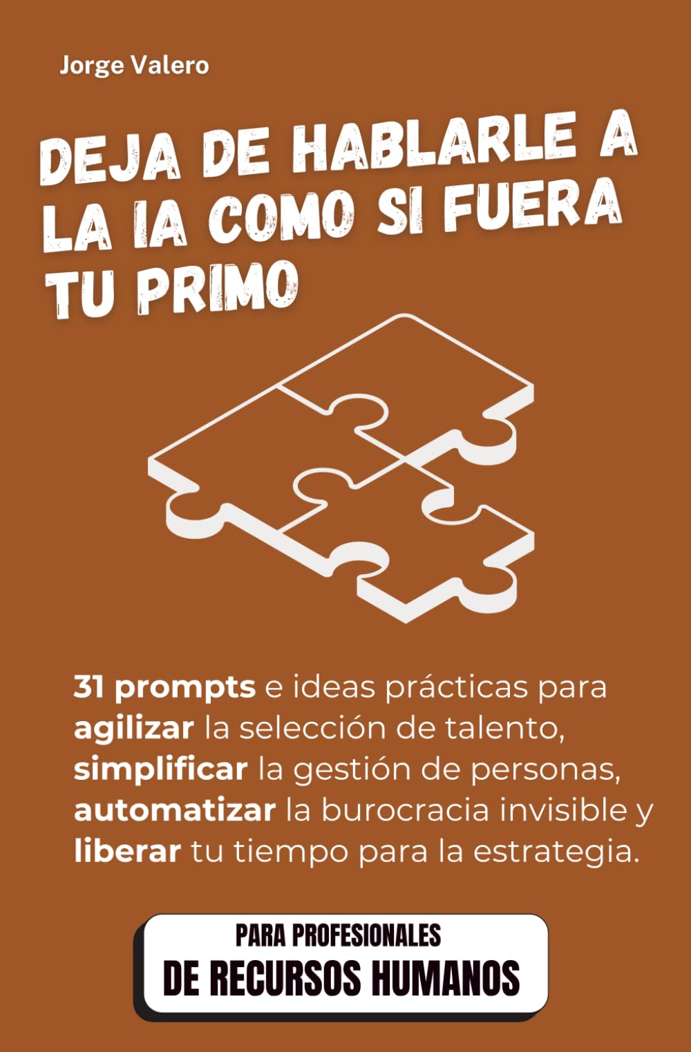 Deja de hablarle a la IA como si fuera tu primo: Edición RRHH: 31 Prompts para agilizar la selección, predecir la fuga de talento y diseñar la cultura ... (Aprende a usar la IA en tu trabajo)