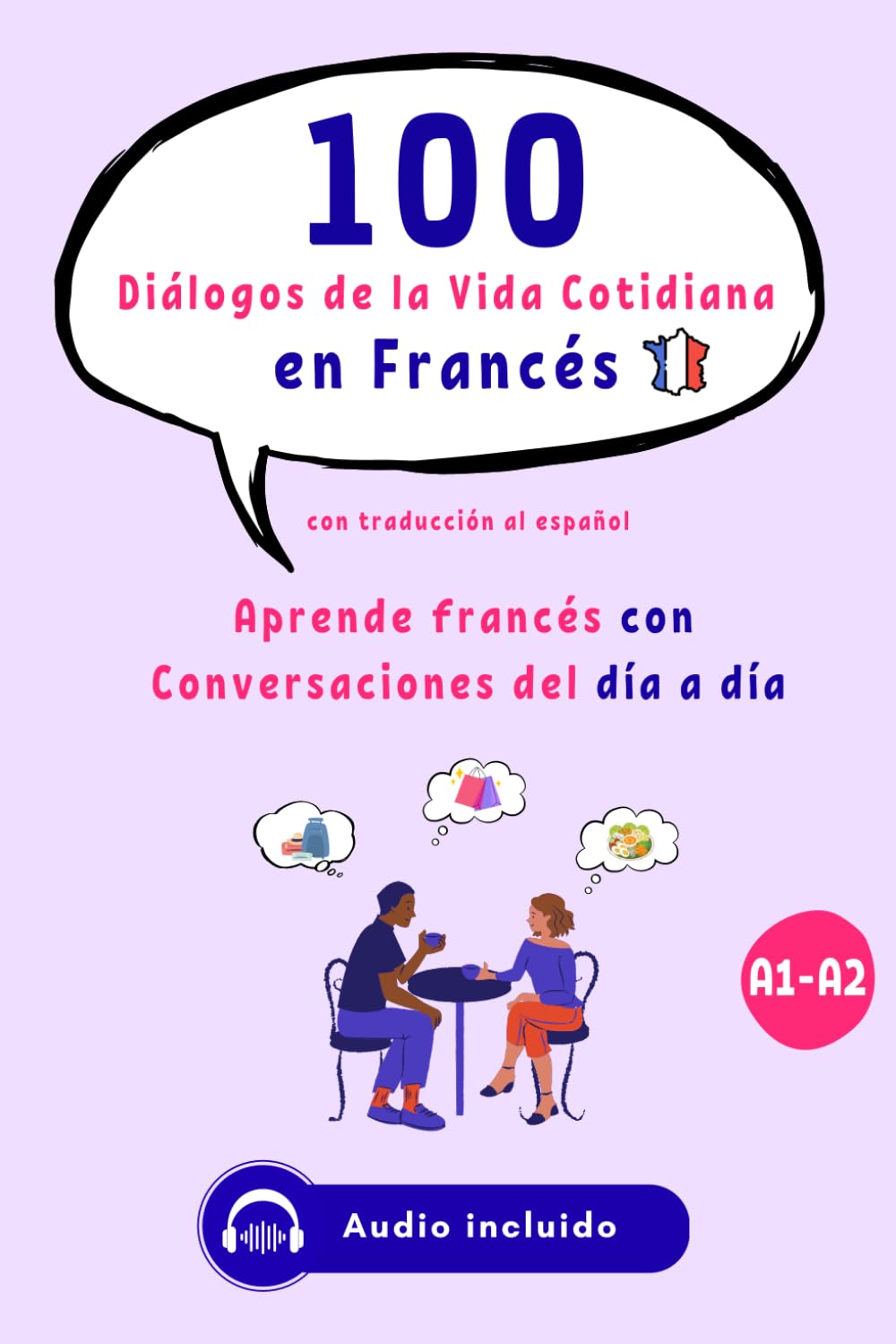 100 Diálogos de la Vida Cotidiana en Francés con audio para principiantes y nivel intermedio (A1-A2), con traducción al español