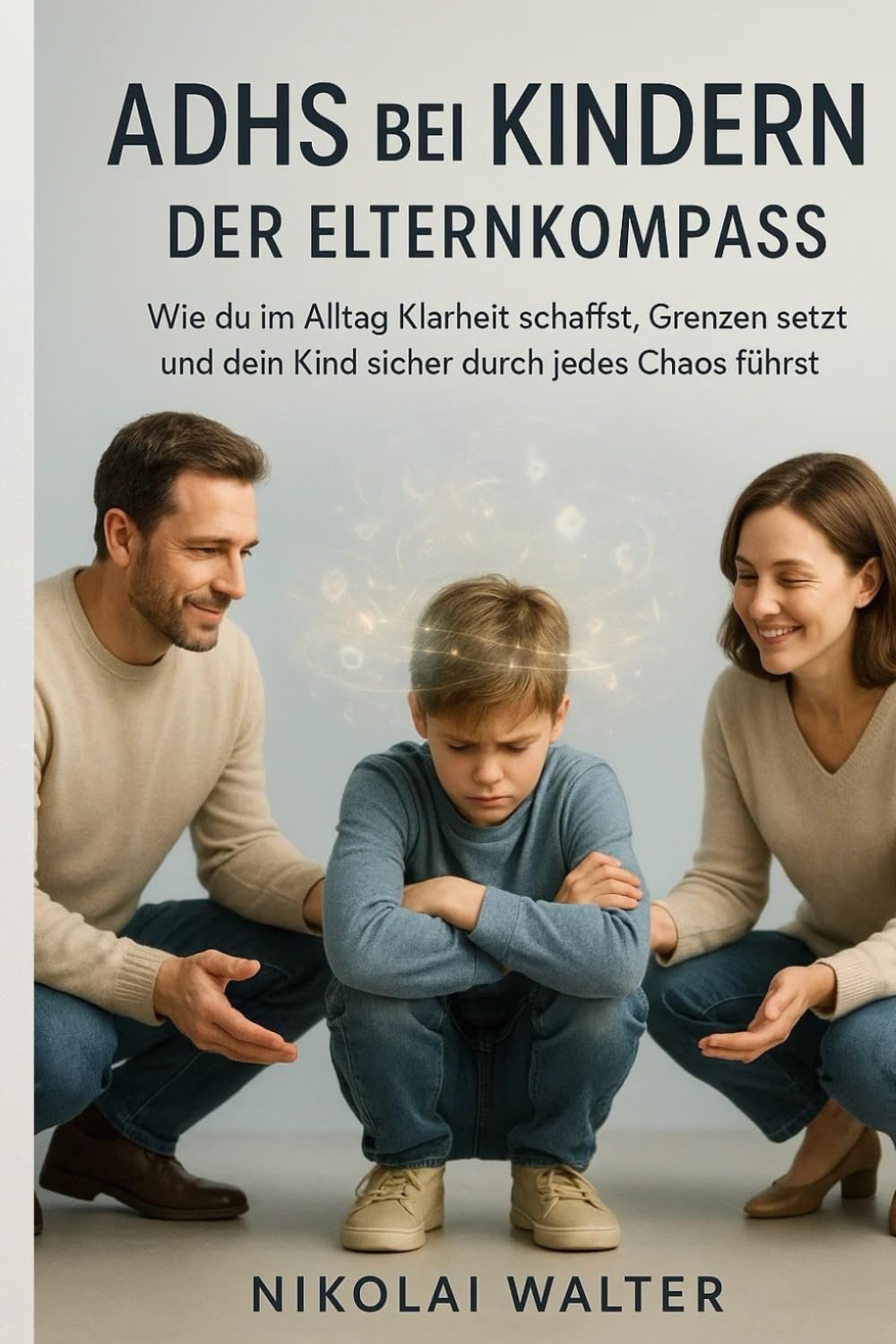 ADHS bei Kindern - Der Elternkompass: Wie du im Alltag Klarheit schaffst, Grenzen setzt und dein Kind sicher durch jedes Chaos führst