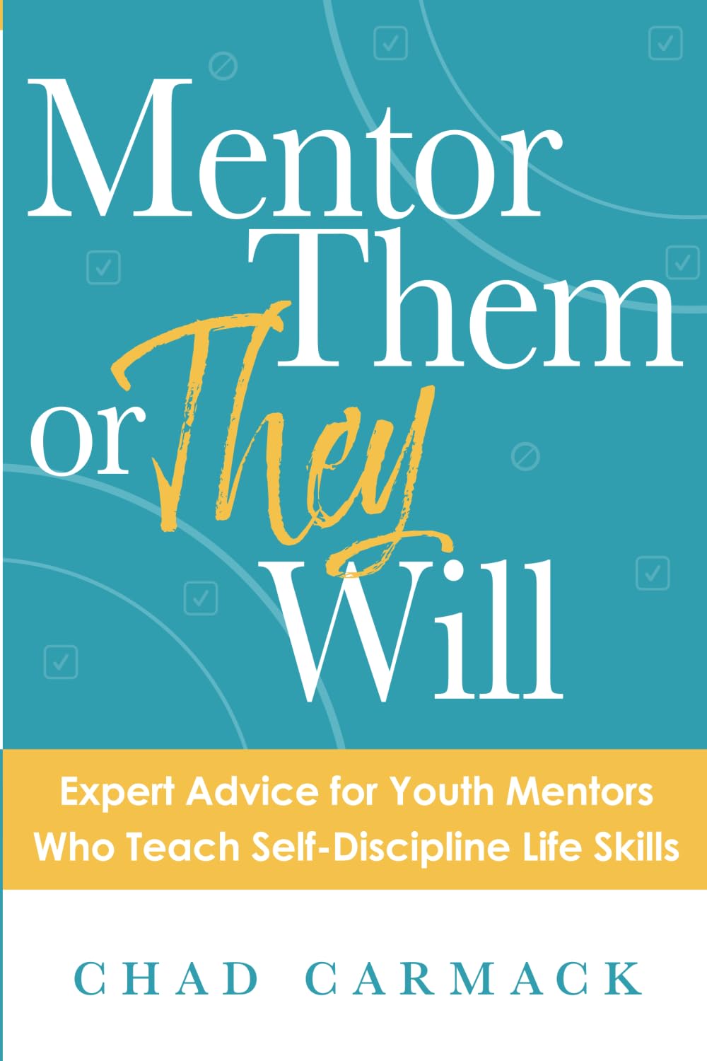 MENTOR THEM OR THEY WILL: Expert Advice for Youth Mentors Who Teach Self-Discipline Life Skills