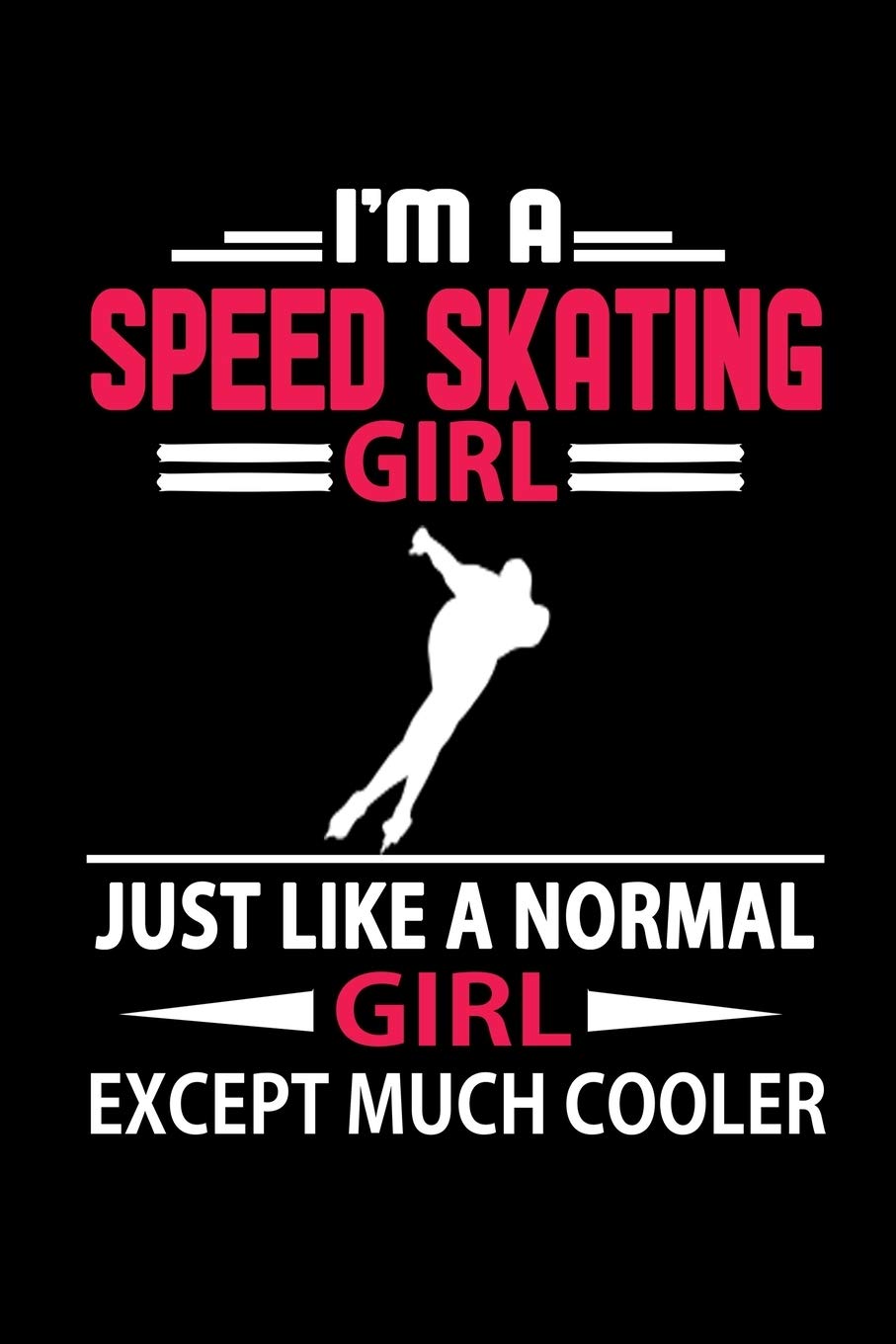I'm a Speed Skating Girl Just Like a Normal Girl Except Much Cooler Journal: Women Speed Skating Notebook, Gift for Speed Skater