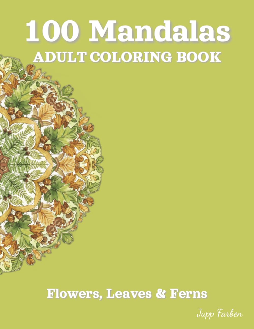 100 Mandalas Adult Coloring Book - Flowers, Leaves & Ferns: A Botanical Journey to Relaxation - 100 Symmetrical Plant Designs for Mindfulness and Inner Peace
