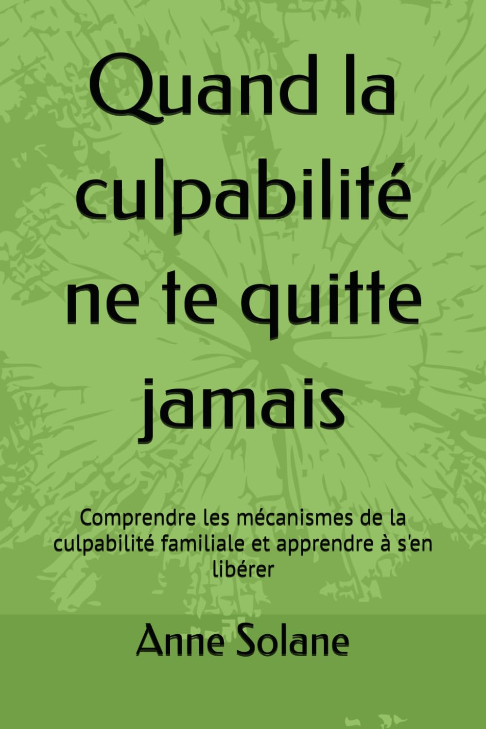 Quand la culpabilité ne te quitte jamais: Comprendre les mécanismes de la culpabilité familiale et apprendre à s'en libérer