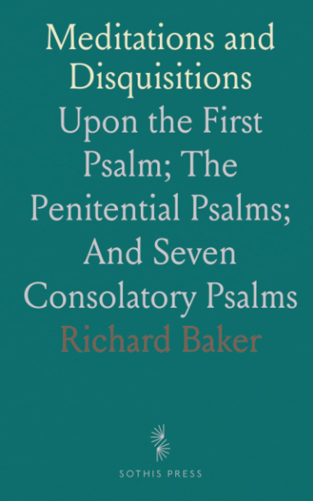 Meditations and Disquisitions: Upon the First Psalm; The Penitential Psalms; And Seven Consolatory Psalms
