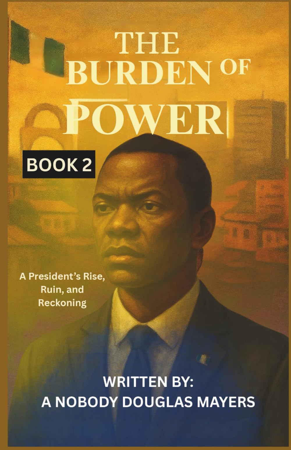 THE BURDEN OF POWER: A President’s Rise, Ruin, and Reckoning (THE CANDIDATE OF THE FOGOTTEN AND BURDEN OF POWER)