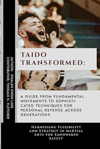 Taido Transformed: A Guide from Fundamental Movements to Sophisticated Techniques for Personal Defense Across Generations: Harnessing Flexibility and ... of Martial Arts: A Journey through Kung Fu)