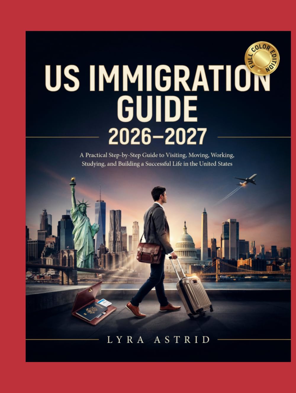 US IMMIGRATION GUIDE 2026–2027: A Practical Step-by-Step Guide to Visiting, Moving, Working, Studying, and Building a Successful Life in the United States