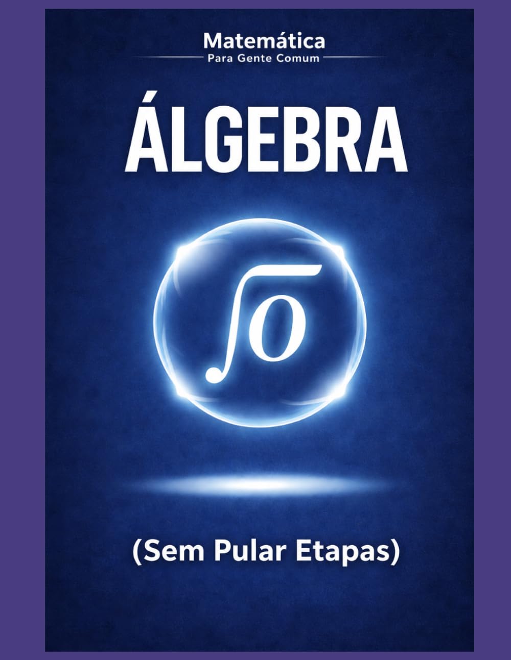 Fundamentos de Álgebra para Gente Comum: Um guia passo a passo, sem sofrimento e sem pular etapas (Matemática para Gente Comum)