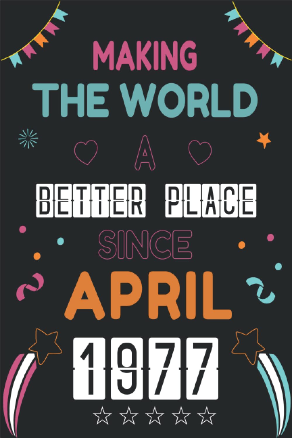 NOTEBOOK, MAKING THE WORLD A BETTER PLACE SINCE APRIL 1977: Happy 45th Birthday 45 Years Old Gift Ideas for men and women, brother, sister, him, her..... birthday notebook, Funny Card Alternative