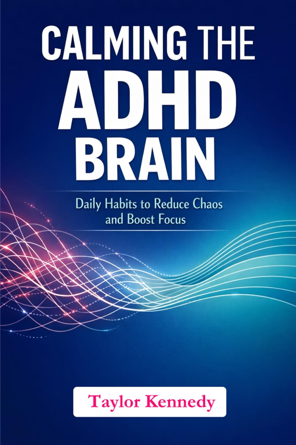 Calming the ADHD Brain: Daily Habits to Reduce Chaos and Boost Focus