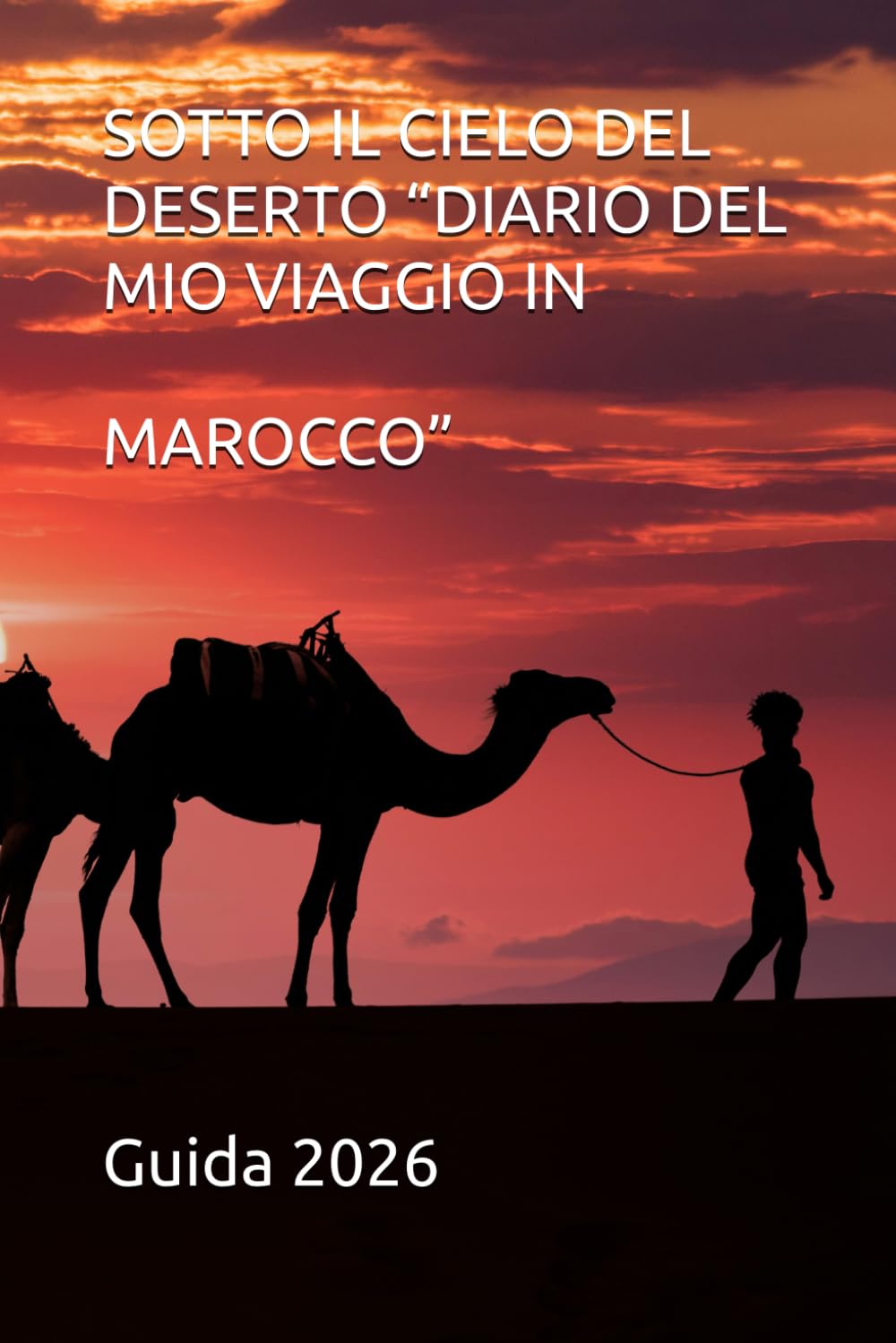 Marocco: Guida Pratica 2026: Itinerario da Marrakech al Deserto, Consigli Locali e Segreti per un Viaggio Indimenticabile.