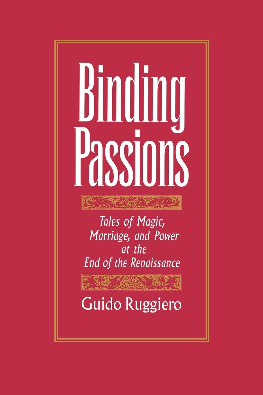 Binding Passions: Tales of Magic, Marriage, and Power at the End of the Renaissance: Tales of Magic, Marriage and Power at the End of the Renaissance