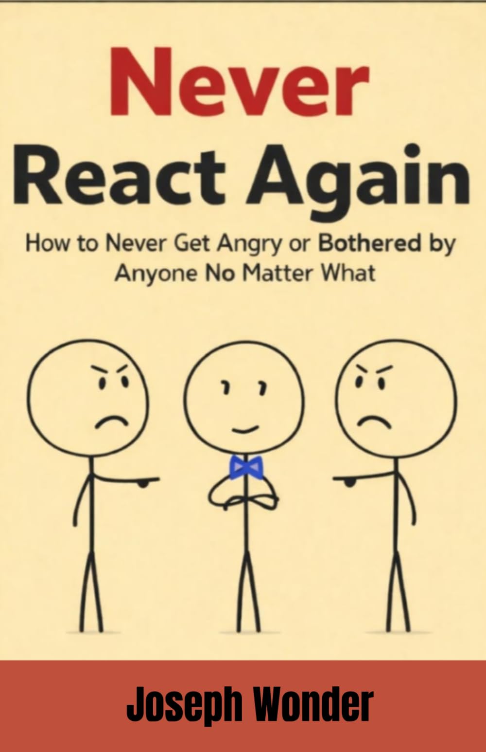 Never React Again: How to Never Get Angry or Be Bothered by Anyone No Matter What