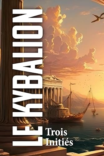 Le Kybalion: Étude sur la philosophie hermétique de l’ancienne Égypte et de l’ancienne Grèce