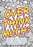 Overthink Much? Adult Coloring Book With Stress Relieving Patterns And Mindfulness Quotes: Get Rid Of Anxiety And Overthinking 1706503601 Book Cover