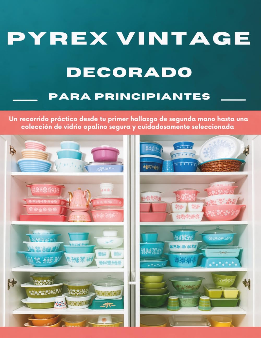 Pyrex Vintage Decorado para Principiantes: Un recorrido práctico desde tu primer hallazgo de segunda mano hasta una colección de vidrio opalino segura y cuidadosamente seleccionada