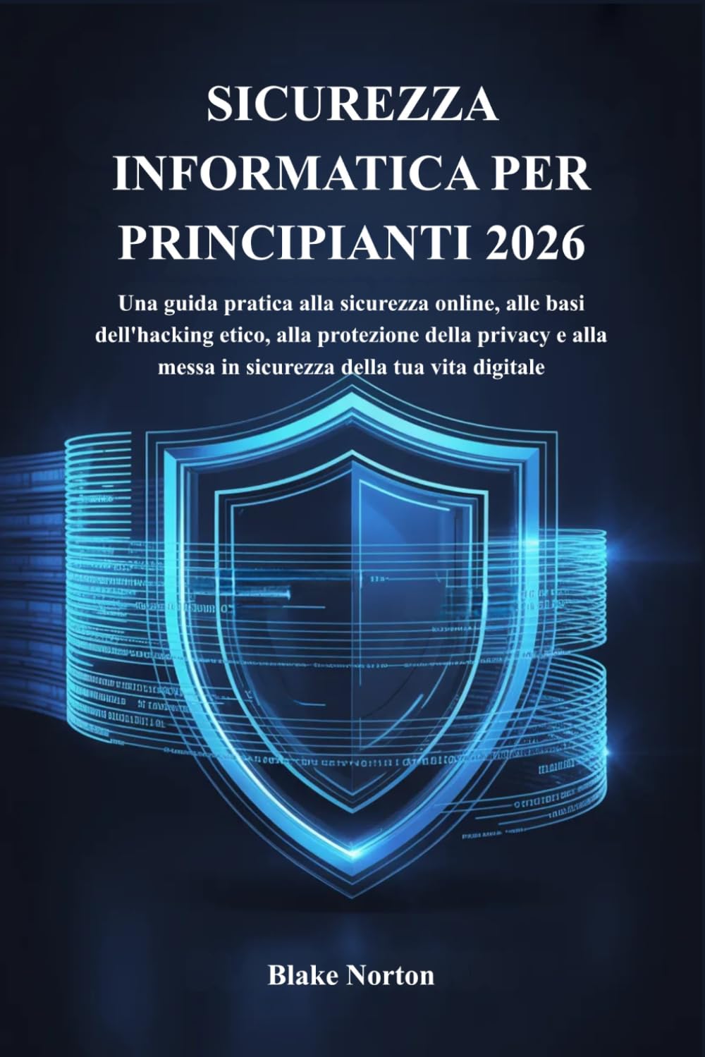 SICUREZZA INFORMATICA PER PRINCIPIANTI 2026: Una guida pratica alla sicurezza online, alle basi dell'hacking etico, alla protezione della privacy e alla messa in sicurezza della tua vita digitale