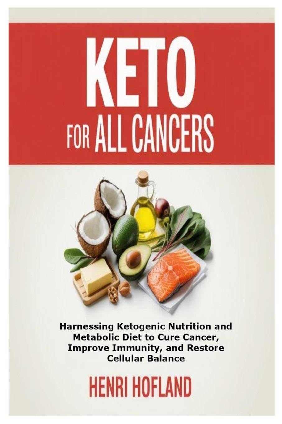 Keto for All Cancers: Harnessing Ketogenic Nutrition and Metabolic Diet to Cure Cancer, Improve Immunity, and Restore Ce