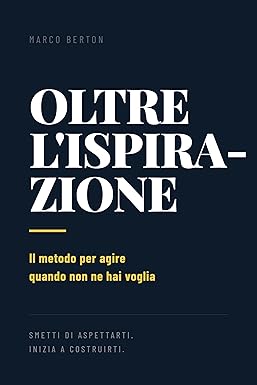 Oltre l'Ispirazione: Il metodo per agire quando non ne hai voglia