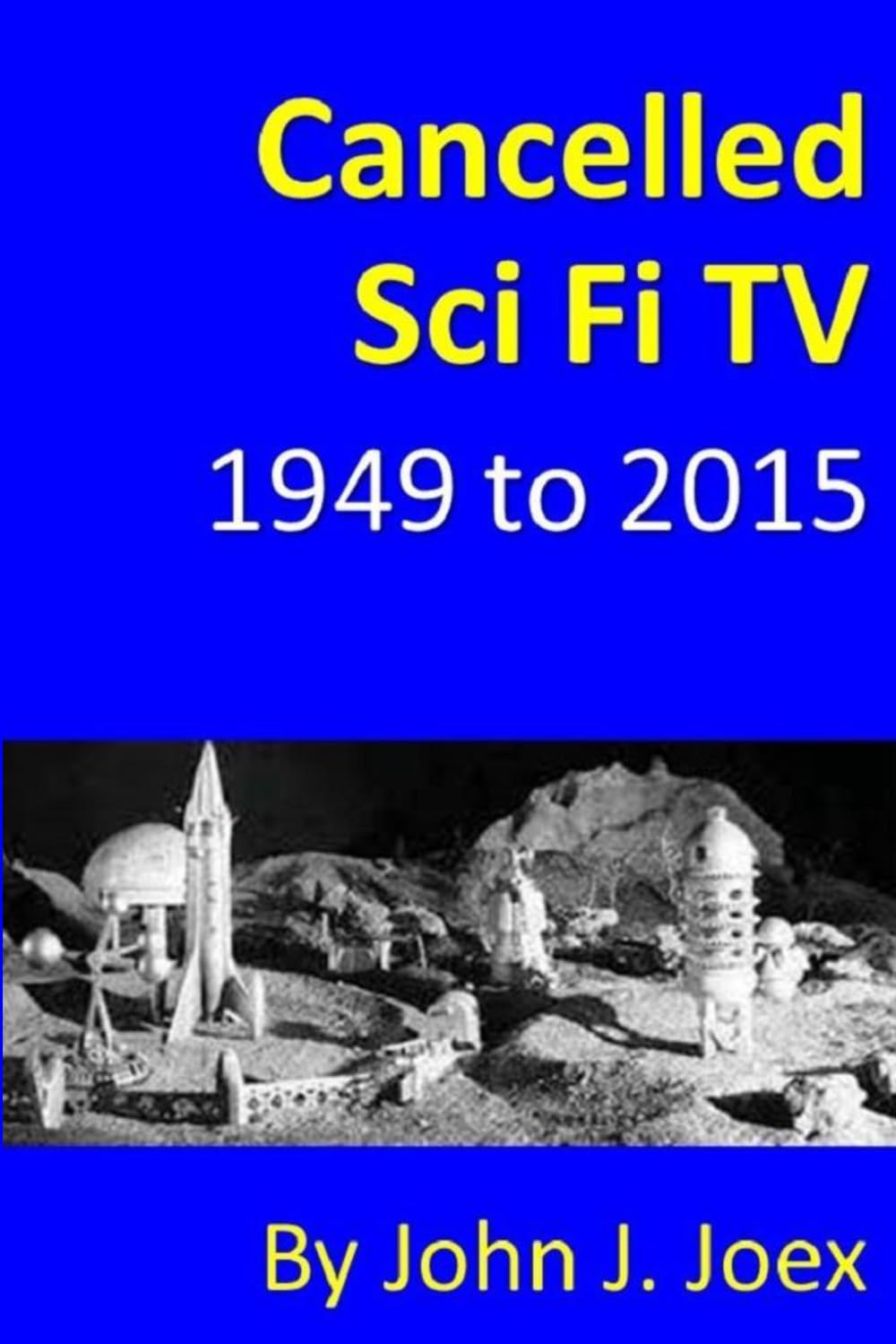 Cancelled Sci Fi TV: 1949 to 2015: The Ultimate Guide to Cancelled Science Fiction and Fantasy TV Shows