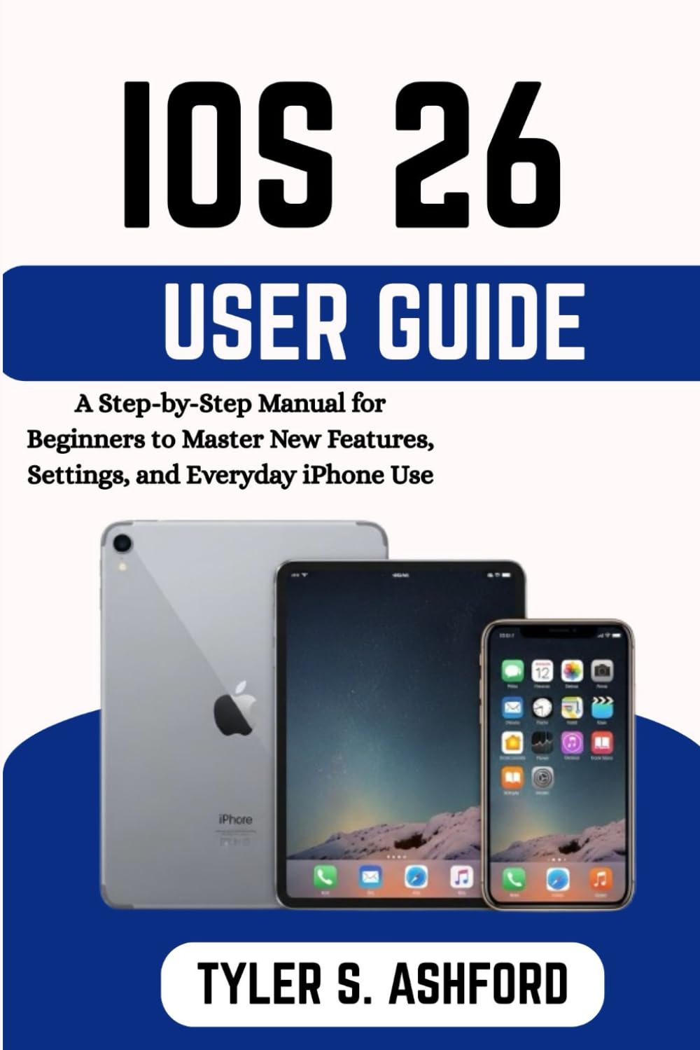 iOS 26 USER GUIDE: The Complete Beginner-to-Advanced Manual to Master New Features, Settings, and Hidden Tools      Paperback – December 24, 2025