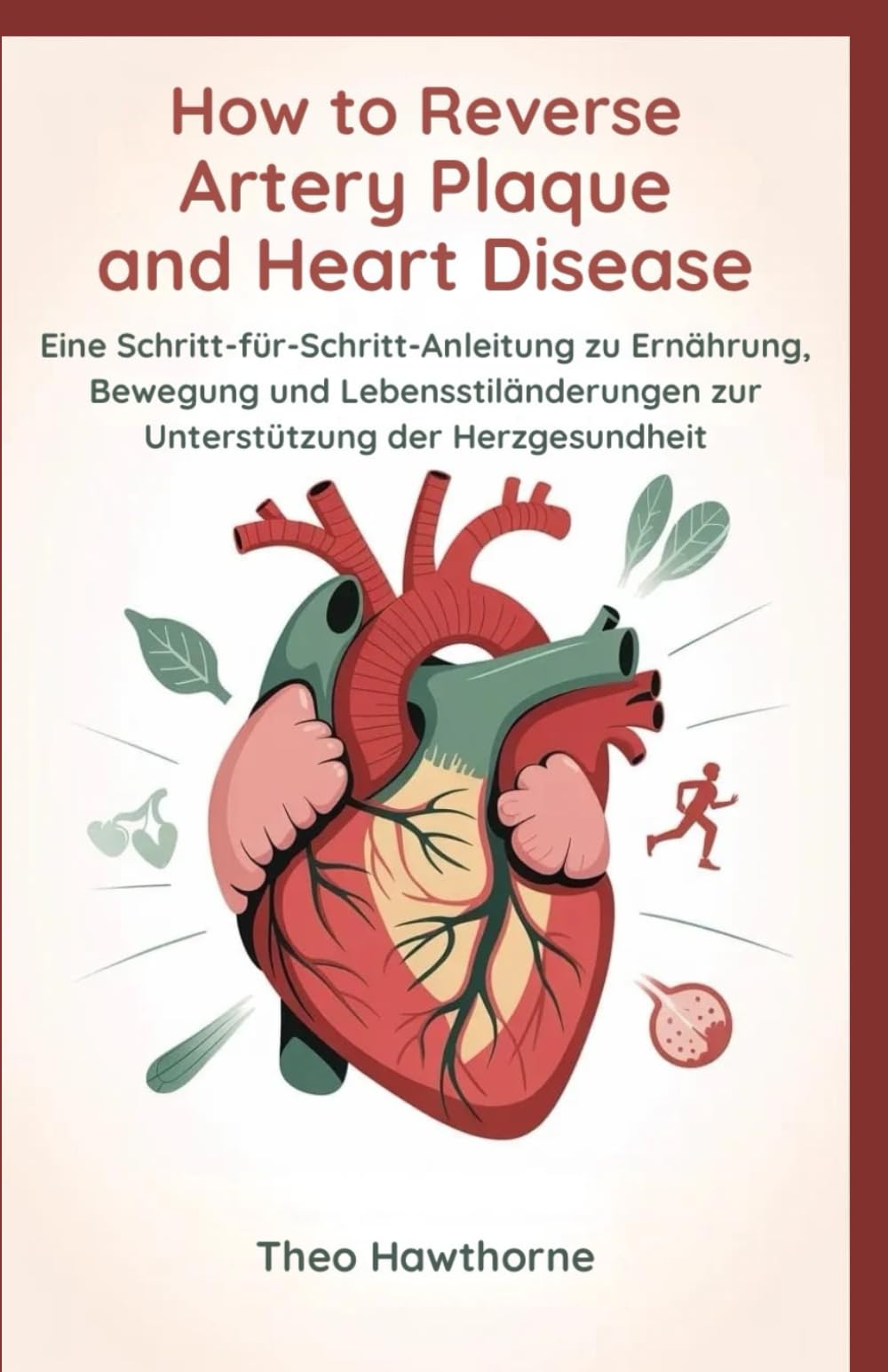 How to Reverse Artery Plaque and Heart Disease: Eine Schritt-für-Schritt-Anleitung zu Ernährung, Bewegung und Lebensstiländerungen zur Unterstützung der Herzgesundheit