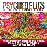 Psychedelics: The Truth About Psychedelic Drugs: An Introductory Guide to Ayahuasca, LSD (Acid), DMT, Entheogens, and the Full Effects