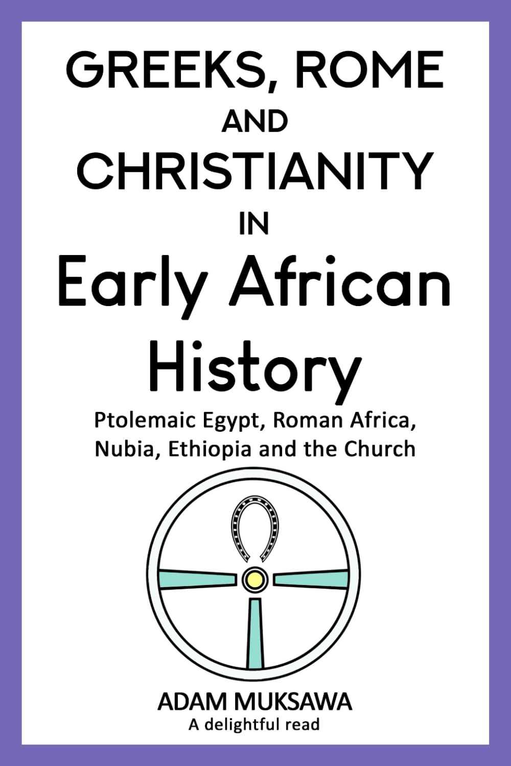Greeks, Rome and Christianity in Early African History: Ptolemaic Egypt, Roman Africa, Nubia, Ethiopia and the Church