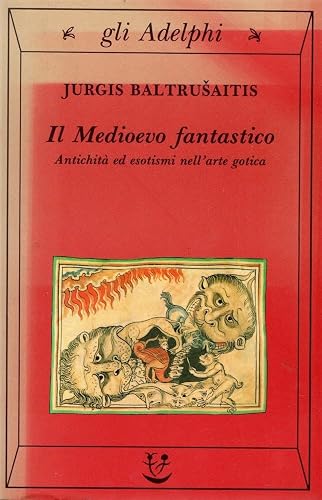 Il medioevo fantastico. Antichità ed esotismi nell'arte gotica